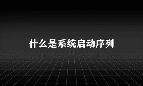 什么是系统启动序列