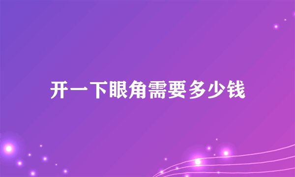 开一下眼角需要多少钱
