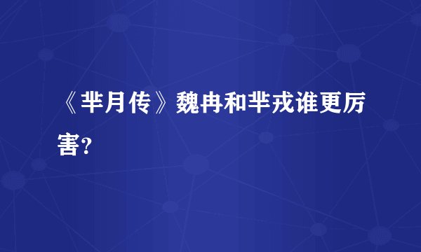 《芈月传》魏冉和芈戎谁更厉害？