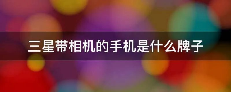 三星带相机的手机是什么牌子