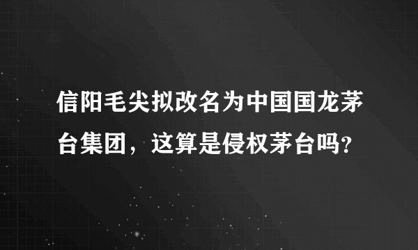 信阳毛尖拟改名为中国国龙茅台集团，这算是侵权茅台吗？