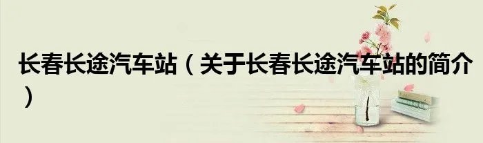 长春长途汽车站（关于长春长途汽车站的简介）