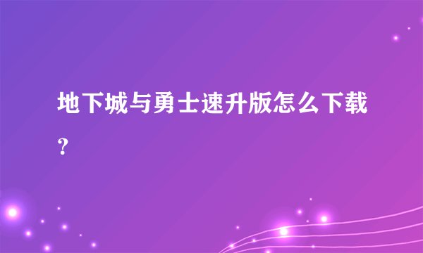 地下城与勇士速升版怎么下载？