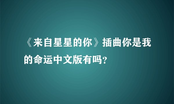 《来自星星的你》插曲你是我的命运中文版有吗？