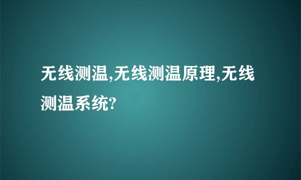 无线测温,无线测温原理,无线测温系统?