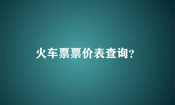 火车票票价表查询?