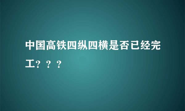 中国高铁四纵四横是否已经完工？？？