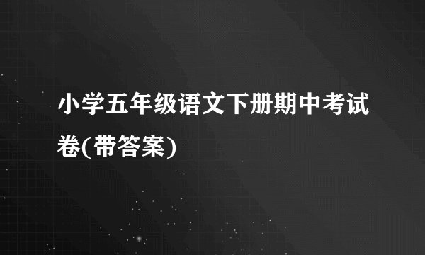 小学五年级语文下册期中考试卷(带答案)