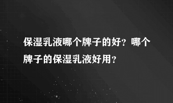 保湿乳液哪个牌子的好？哪个牌子的保湿乳液好用？