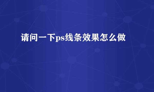 请问一下ps线条效果怎么做