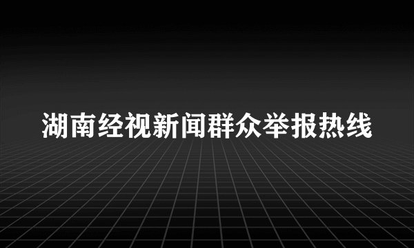 湖南经视新闻群众举报热线