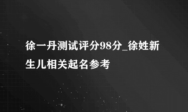 徐一丹测试评分98分_徐姓新生儿相关起名参考