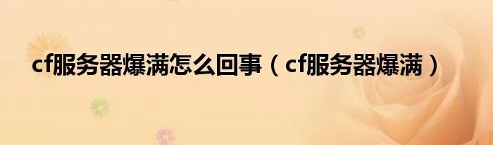 cf服务器爆满怎么回事（cf服务器爆满）