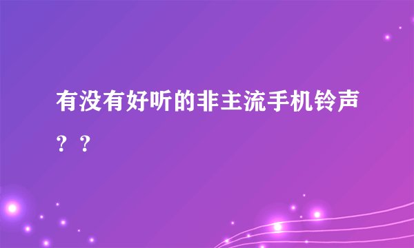 有没有好听的非主流手机铃声？？