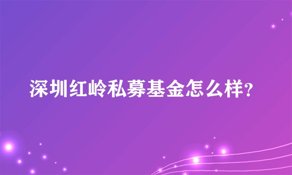 深圳红岭私募基金怎么样？