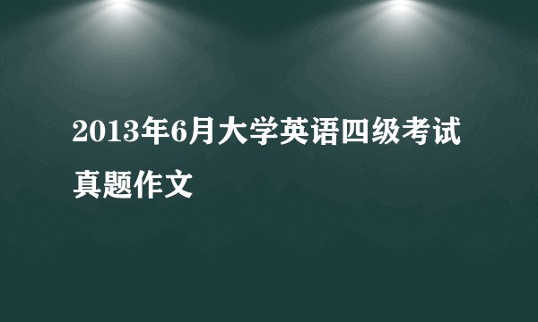 2013年6月大学英语四级考试真题作文