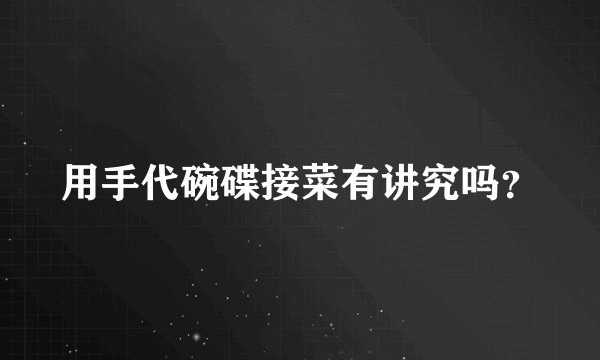 用手代碗碟接菜有讲究吗?