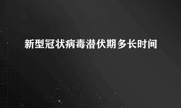 新型冠状病毒潜伏期多长时间