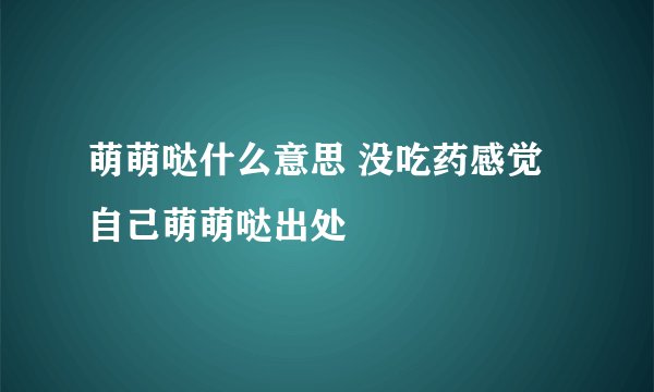 萌萌哒什么意思 没吃药感觉自己萌萌哒出处