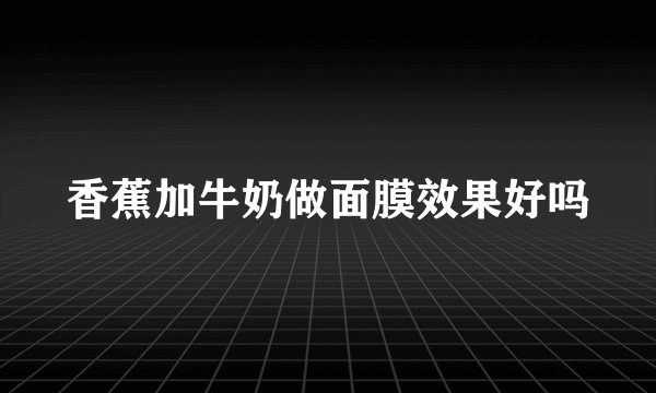 香蕉加牛奶做面膜效果好吗