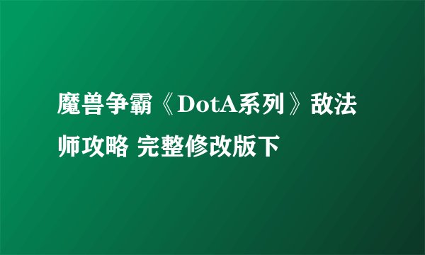 魔兽争霸《DotA系列》敌法师攻略 完整修改版下