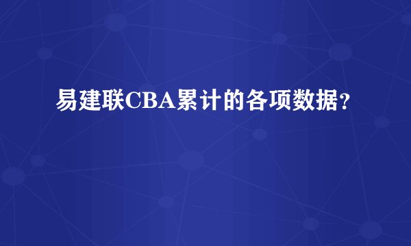易建联CBA累计的各项数据？