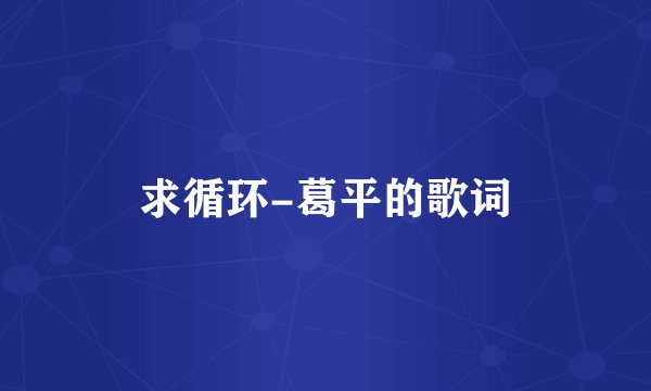 求循环-葛平的歌词