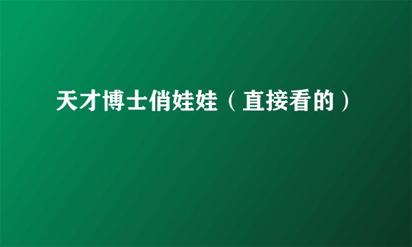 天才博士俏娃娃（直接看的）