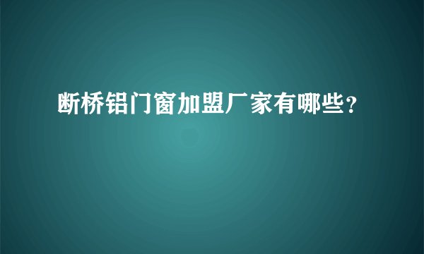 断桥铝门窗加盟厂家有哪些?