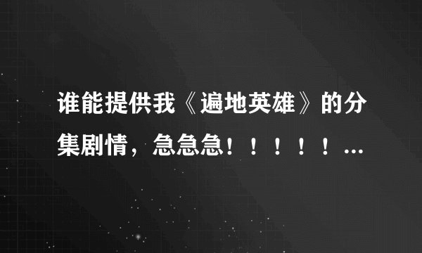 谁能提供我《遍地英雄》的分集剧情，急急急！！！！！！！！！