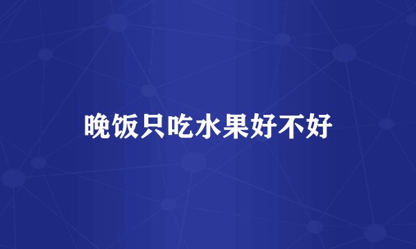 晚饭只吃水果好不好