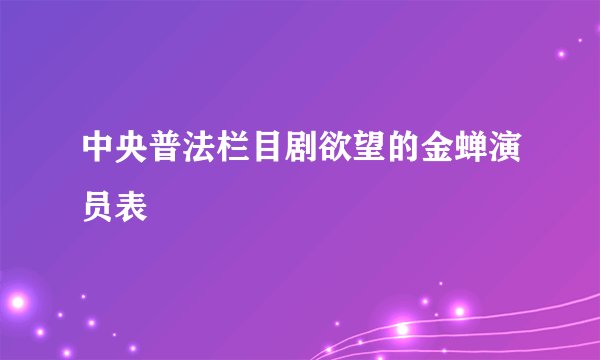 中央普法栏目剧欲望的金蝉演员表