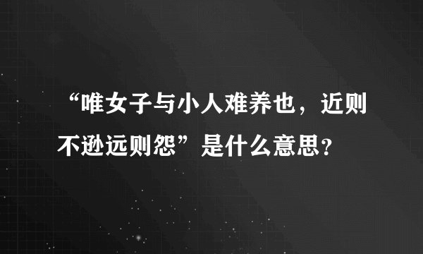 “唯女子与小人难养也,近则不逊远则怨”是什么意思?
