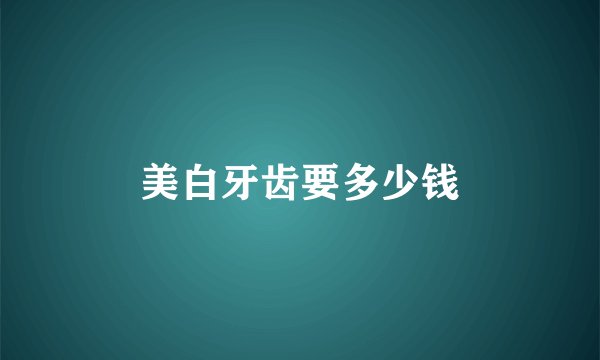 美白牙齿要多少钱