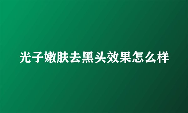 光子嫩肤去黑头效果怎么样