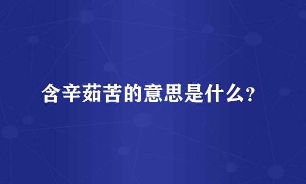 含辛茹苦的意思是什么？