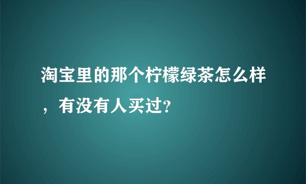 淘宝里的那个柠檬绿茶怎么样，有没有人买过？