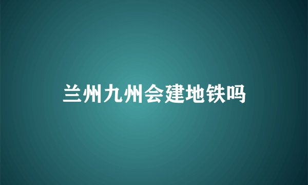 兰州九州会建地铁吗