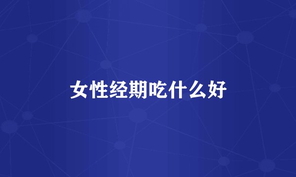 女性经期吃什么好