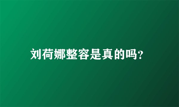 刘荷娜整容是真的吗？