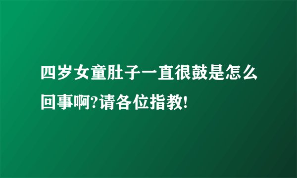 四岁女童肚子一直很鼓是怎么回事啊?请各位指教!