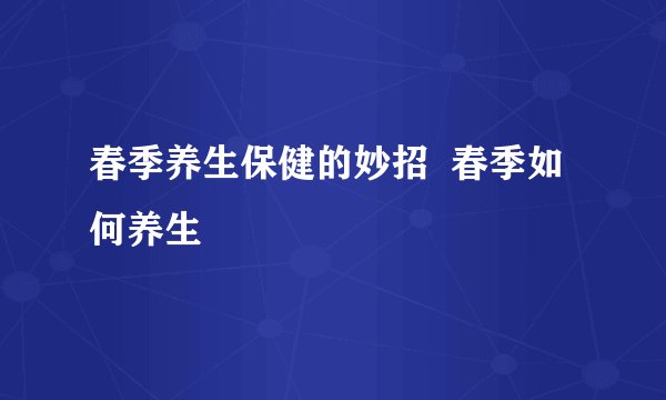 春季养生保健的妙招  春季如何养生
