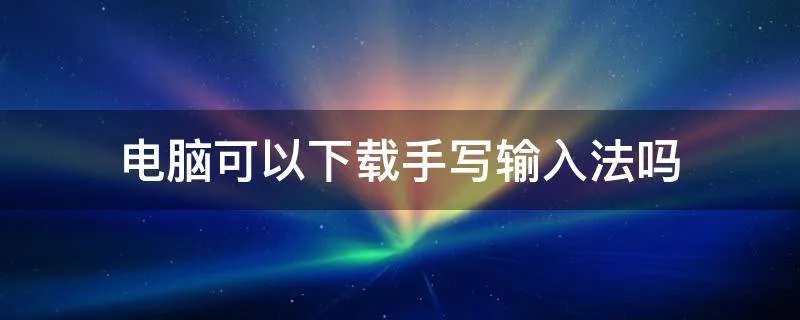 电脑可以下载手写输入法吗