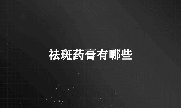 祛斑药膏有哪些