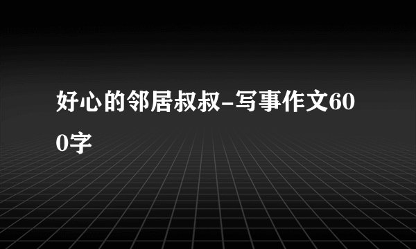 好心的邻居叔叔-写事作文600字