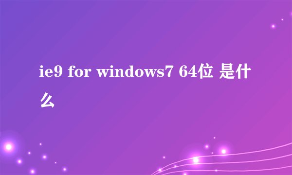 ie9 for windows7 64位 是什么