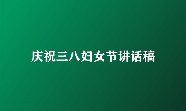 庆祝三八妇女节讲话稿