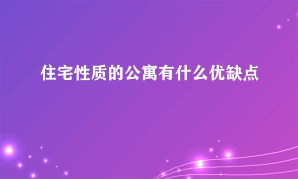 住宅性质的公寓有什么优缺点