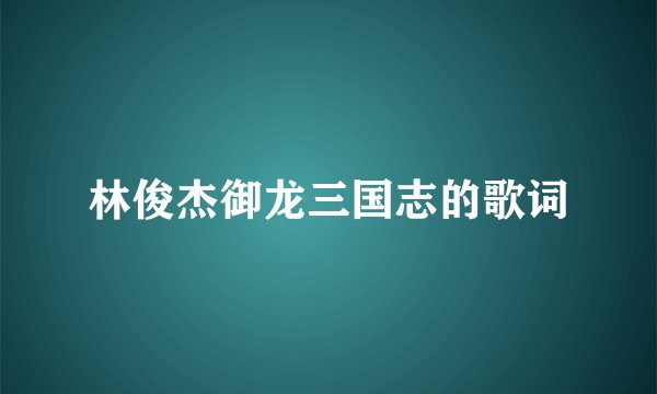林俊杰御龙三国志的歌词