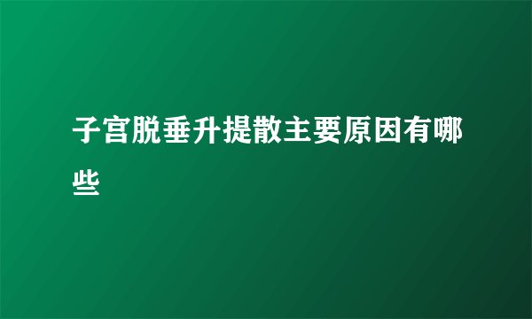 子宫脱垂升提散主要原因有哪些